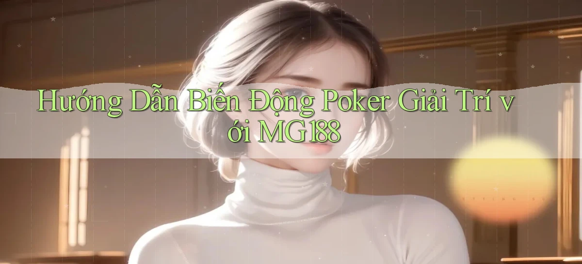 hướng dẫn biến động poker giải trí với mg188