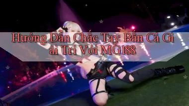 hướng dẫn chắc tay bắn cá giải trí với mg188