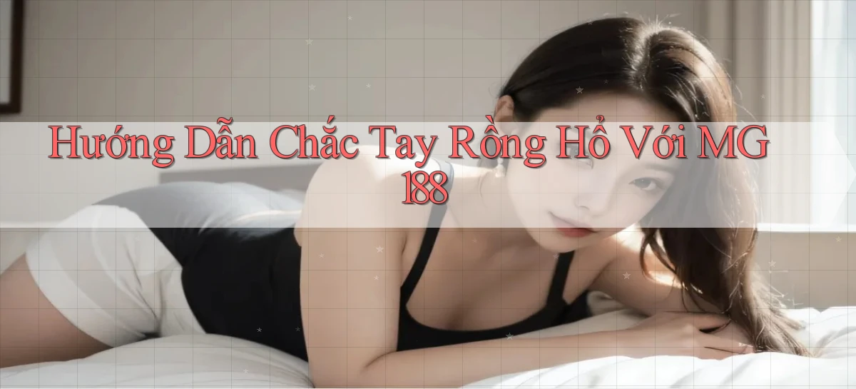 hướng dẫn chắc tay rồng hổ với mg188