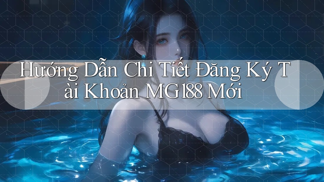 Hướng Dẫn Chi Tiết Đăng Ký Tài Khoản MG188 Mới Hướng Dẫn Chi Tiết Đăng Ký Tài Khoản MG188 Mới