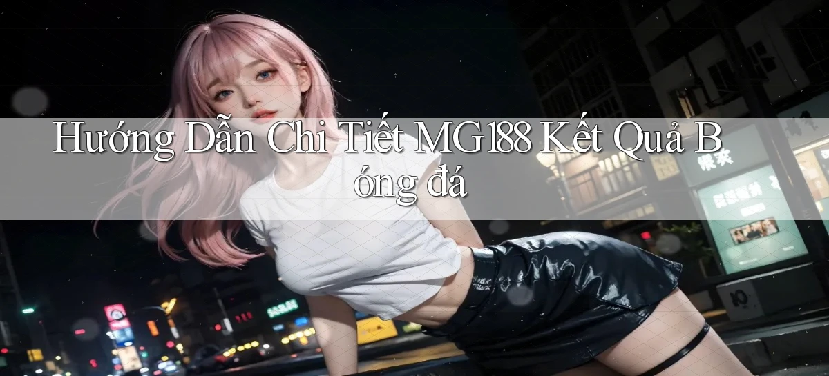 hướng dẫn chi tiết mg188 kết quả bóng đá
