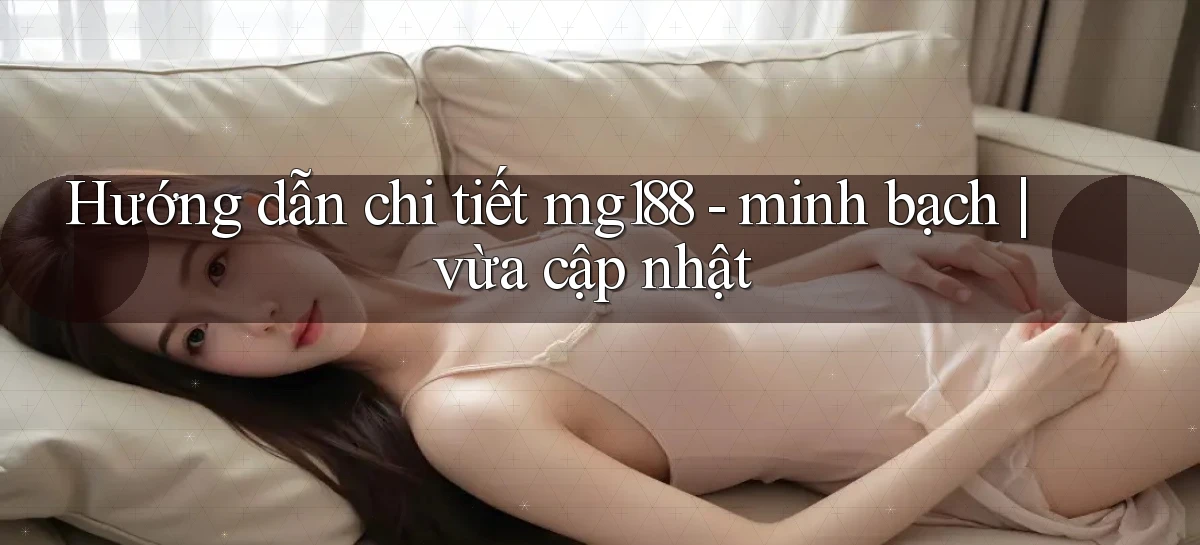 Hướng dẫn chi tiết mg188   minh bạch vừa cập nhật