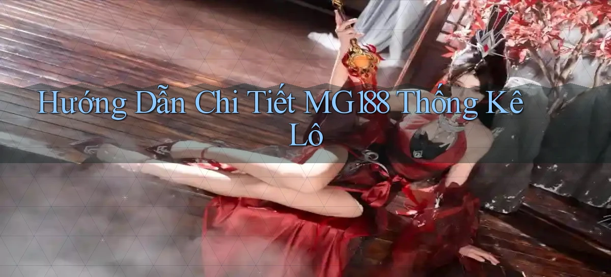 hướng dẫn chi tiết mg188 thống kê lô