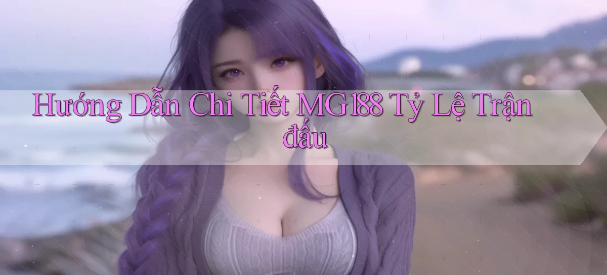 hướng dẫn chi tiết mg188 tỷ lệ trận đấu