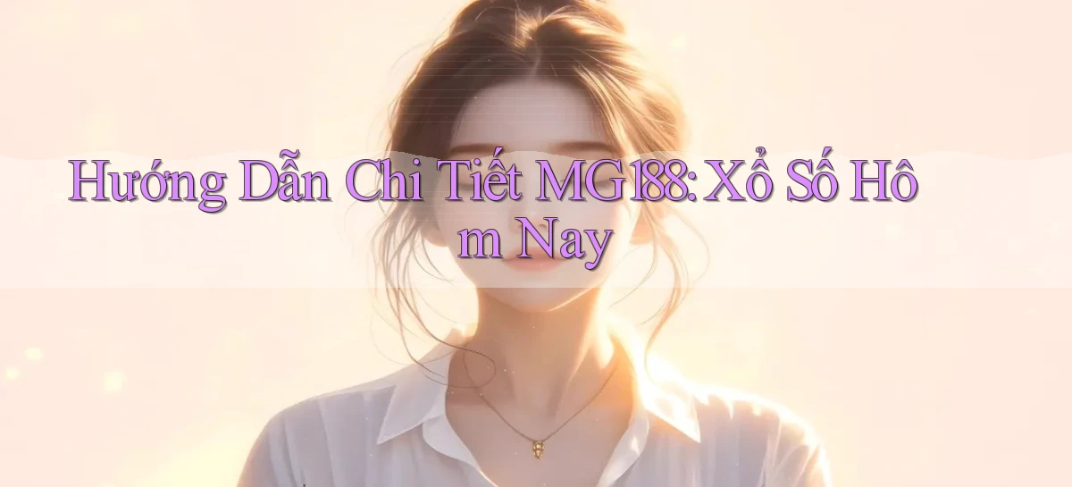 hướng dẫn chi tiết mg188 xổ số hôm nay