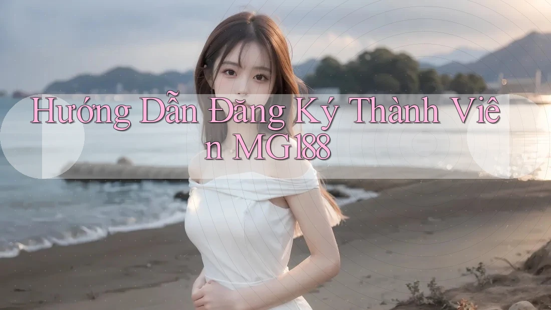 Hướng Dẫn Đăng Ký Thành Viên MG188 Hướng Dẫn Đăng Ký Thành Viên MG188