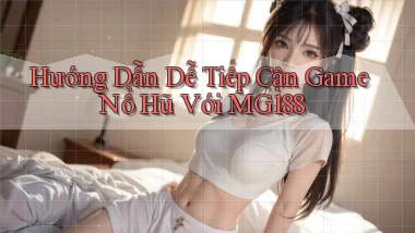 hướng dẫn dễ tiếp cận game nổ hũ với mg188