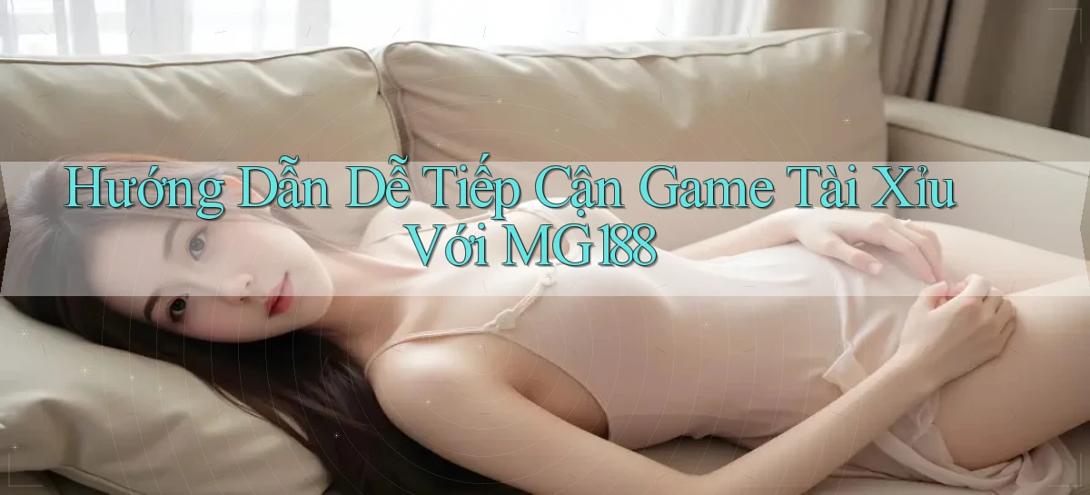 hướng dẫn dễ tiếp cận game tài xỉu với mg188