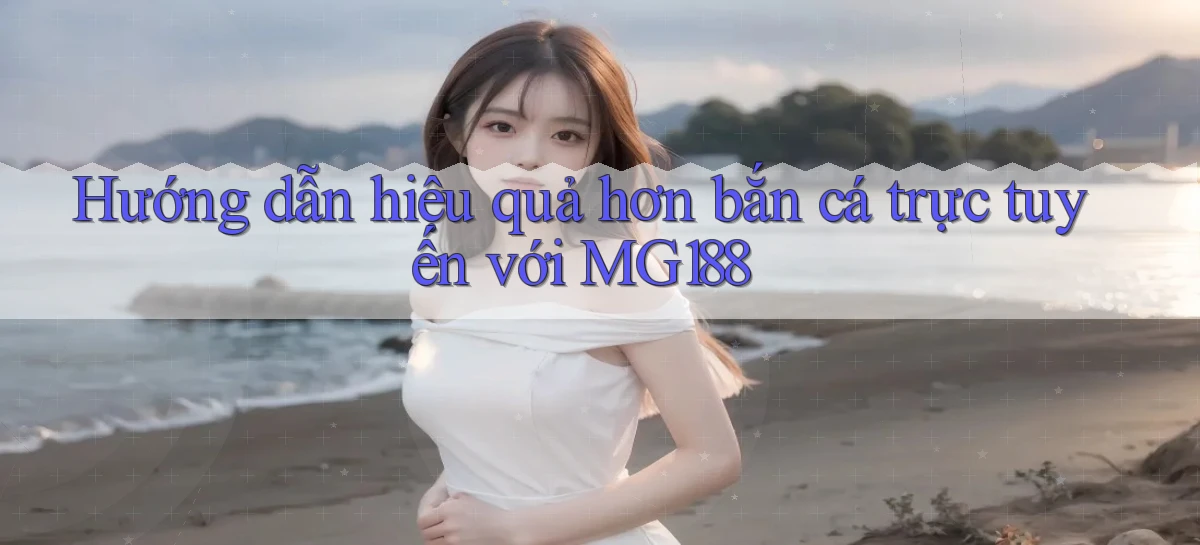 hướng dẫn hiệu quả hơn bắn cá trực tuyến với mg188