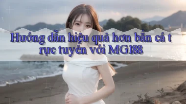 hướng dẫn hiệu quả hơn bắn cá trực tuyến với mg188