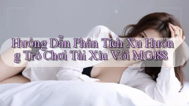 hướng dẫn phân tích xu hướng trò chơi tài xỉu với mg188