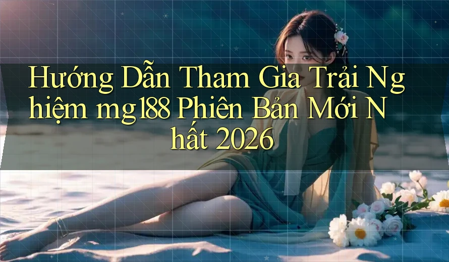 Hướng Dẫn Tham Gia Trải Nghiệm mg188 Phiên Bản Mới Nhất 2026 Hướng Dẫn Tham Gia Trải Nghiệm mg188 Phiên Bản Mới Nhất 2026