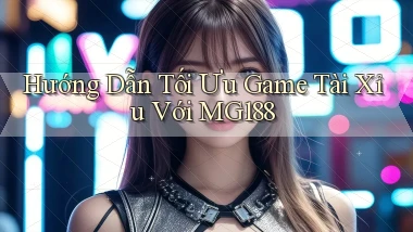 hướng dẫn tối ưu game tài xỉu với mg188