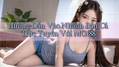 hướng dẫn vào nhanh bắn cá trực tuyến với mg188