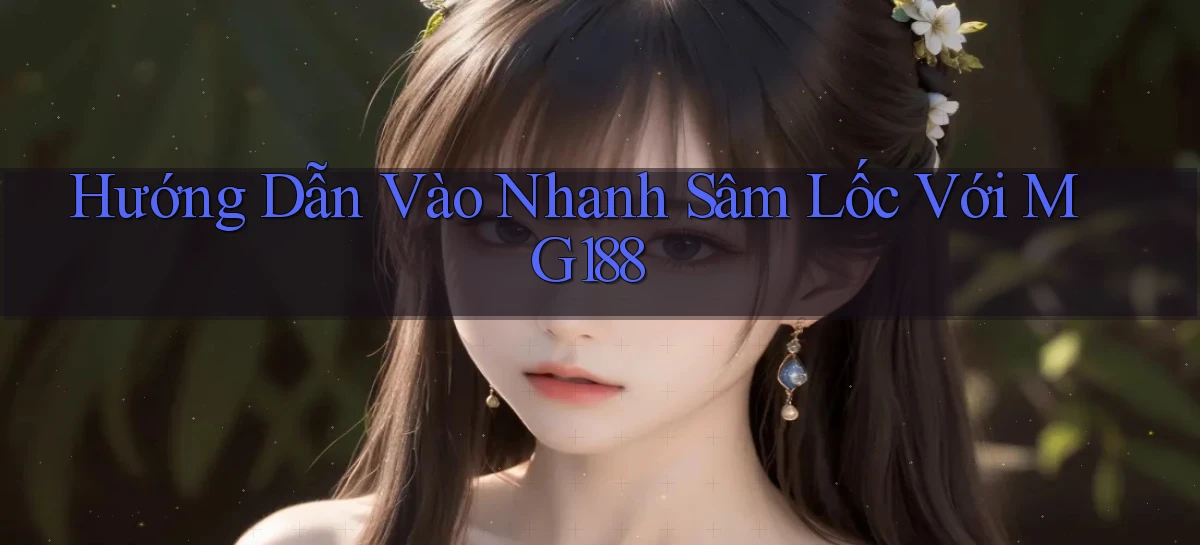 hướng dẫn vào nhanh sâm lốc với mg188