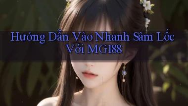 hướng dẫn vào nhanh sâm lốc với mg188