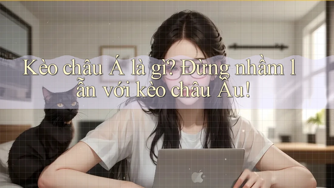 Kèo châu Á là gì? Đừng nhầm lẫn với kèo châu Âu! Kèo châu Á là gì? Đừng nhầm lẫn với kèo châu Âu!