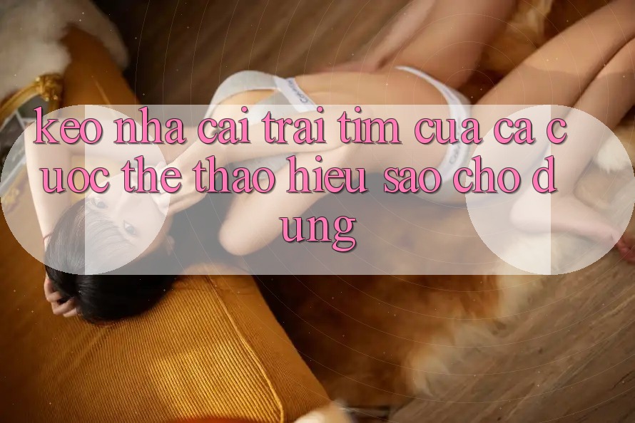 “Kèo nhà cái” – Trái tim của cá cược thể thao, hiểu sao cho đúng? “Kèo nhà cái” – Trái tim của cá cược thể thao, hiểu sao cho đúng?