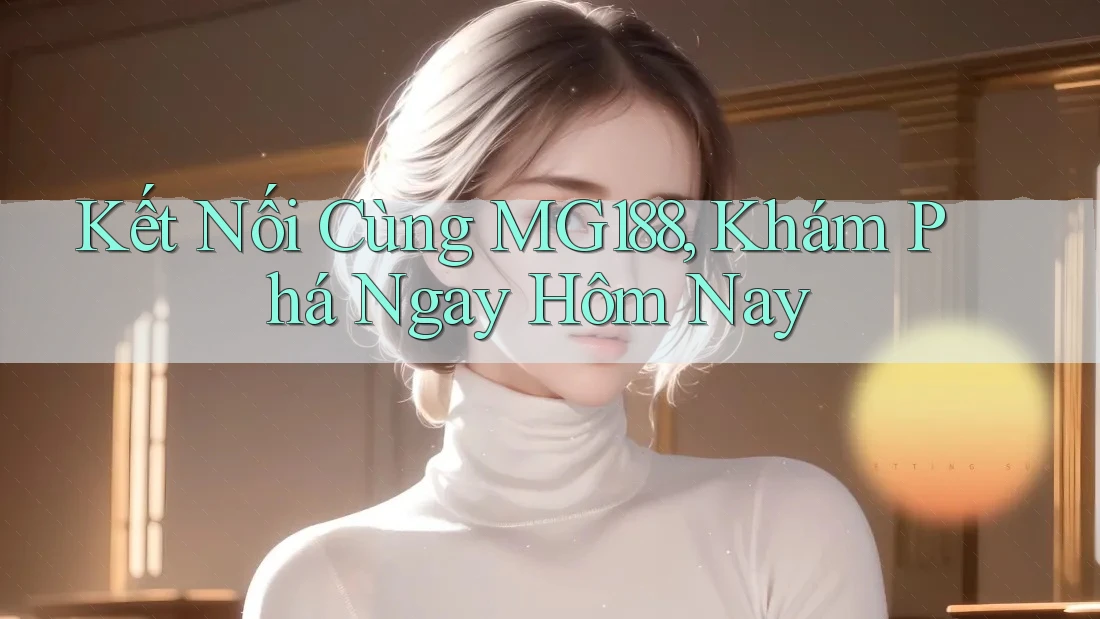 Kết Nối Cùng MG188, Khám Phá Ngay Hôm Nay Kết Nối Cùng MG188, Khám Phá Ngay Hôm Nay
