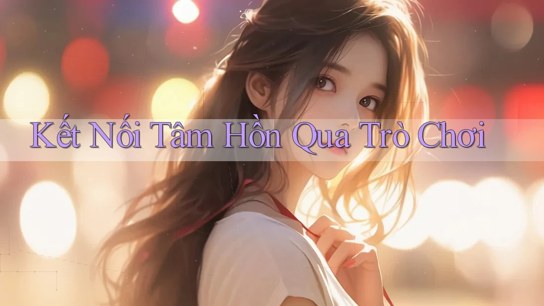 Kết Nối Tâm Hồn Qua Trò Chơi