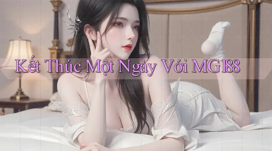 Kết Thúc Một Ngày Với MG188 Kết Thúc Một Ngày Với MG188