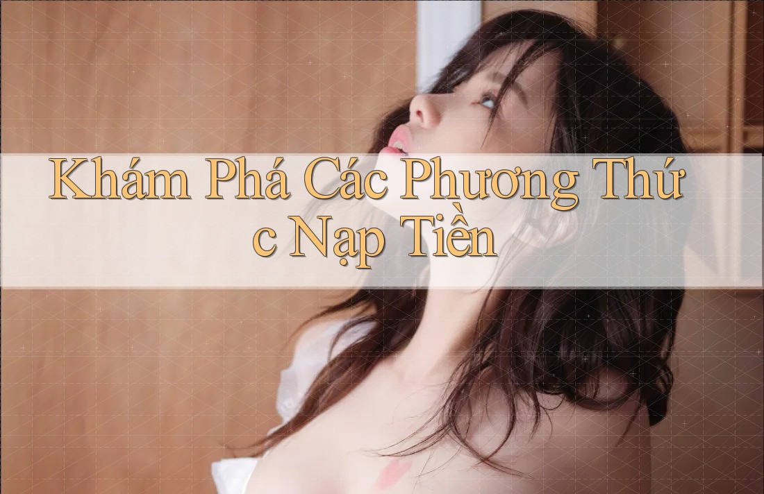 Khám Phá Các Phương Thức Nạp Tiền