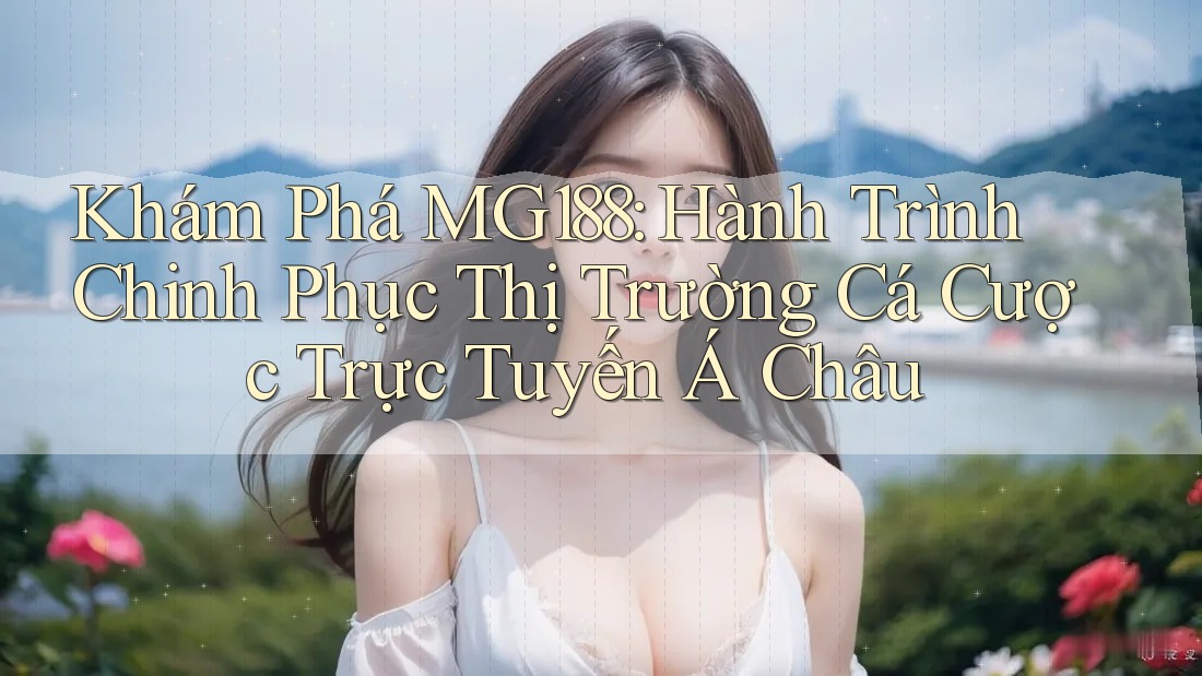 Khám Phá MG188: Hành Trình Chinh Phục Thị Trường Cá Cược Trực Tuyến Á Châu Khám Phá MG188: Hành Trình Chinh Phục Thị Trường Cá Cược Trực Tuyến Á Châu