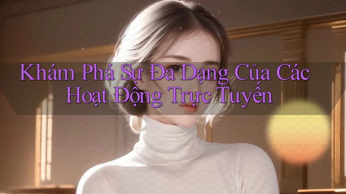 Khám Phá Sự Đa Dạng Của Các Hoạt Động Trực Tuyến Khám Phá Sự Đa Dạng Của Các Hoạt Động Trực Tuyến