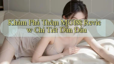 khám phá thêm mg188 review chi tiết dẫn đầu