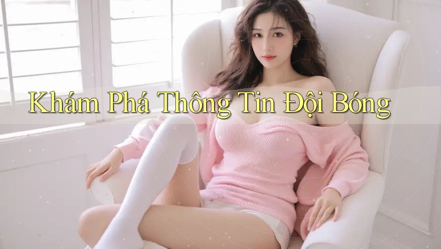 Khám Phá Thông Tin Đội Bóng Khám Phá Thông Tin Đội Bóng