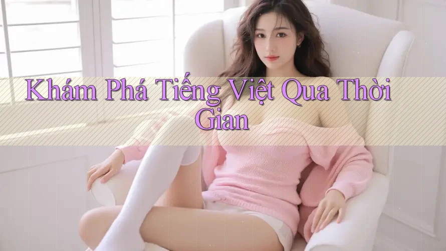 Khám Phá Tiếng Việt Qua Thời Gian