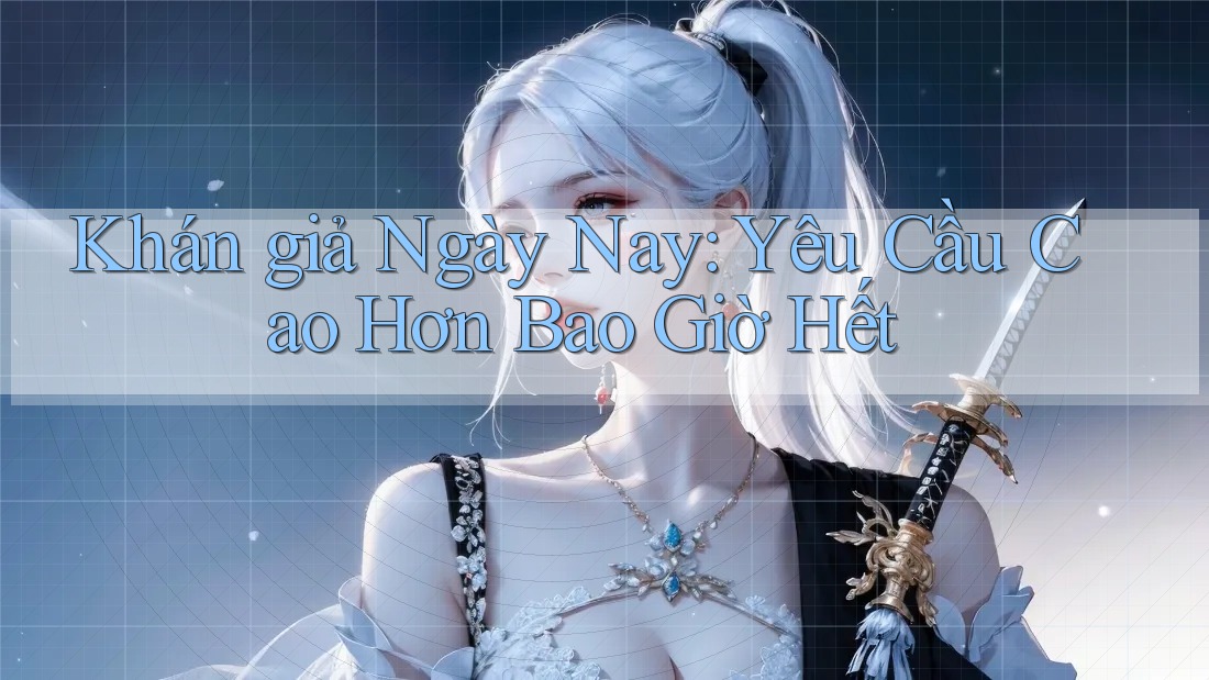 Khán giả Ngày Nay: Yêu Cầu Cao Hơn Bao Giờ Hết
