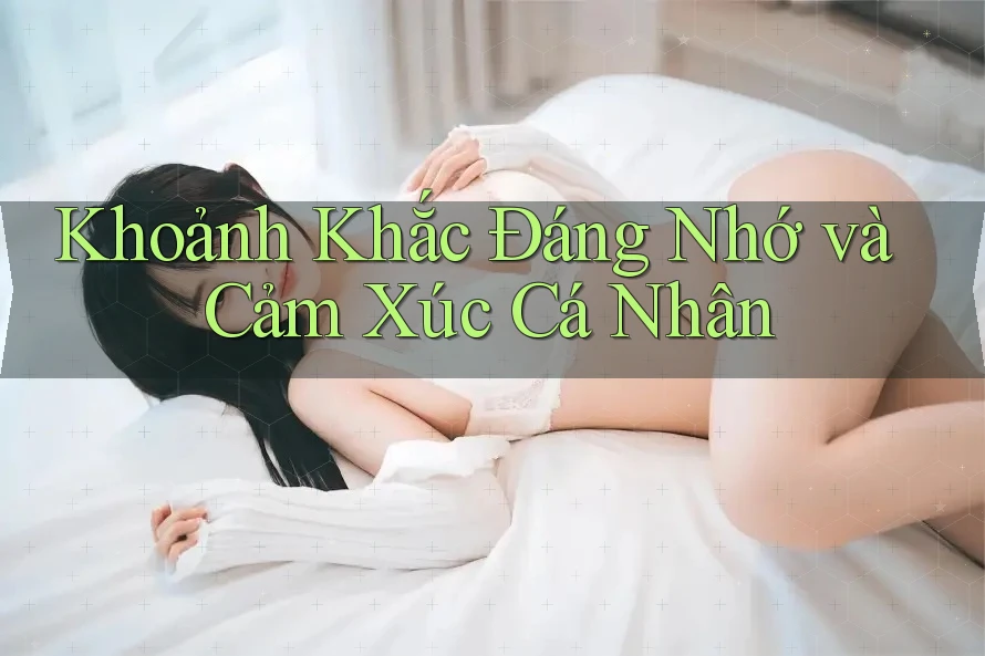 Khoảnh Khắc Đáng Nhớ và Cảm Xúc Cá Nhân Khoảnh Khắc Đáng Nhớ và Cảm Xúc Cá Nhân