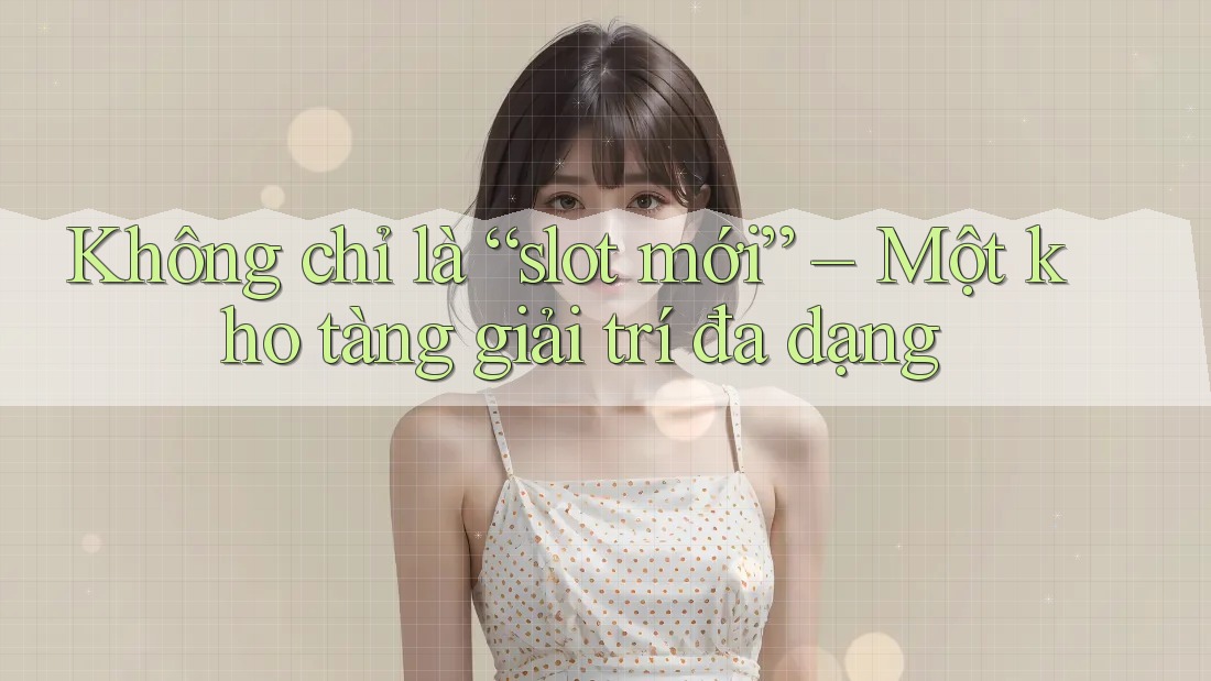 Không chỉ là “slot mới” – Một kho tàng giải trí đa dạng Không chỉ là “slot mới” – Một kho tàng giải trí đa dạng