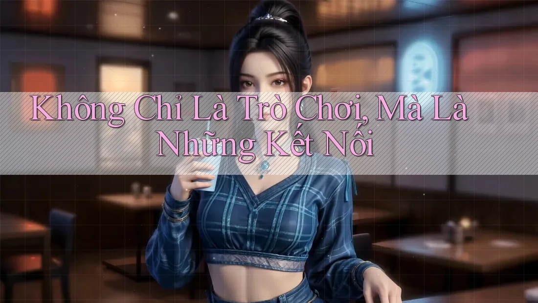 Không Chỉ Là Trò Chơi, Mà Là Những Kết Nối