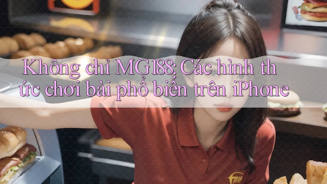Không chỉ MG188: Các hình thức chơi bài phổ biến trên iPhone Không chỉ MG188: Các hình thức chơi bài phổ biến trên iPhone