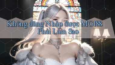 không đăng nhập được mg188 phải làm sao
