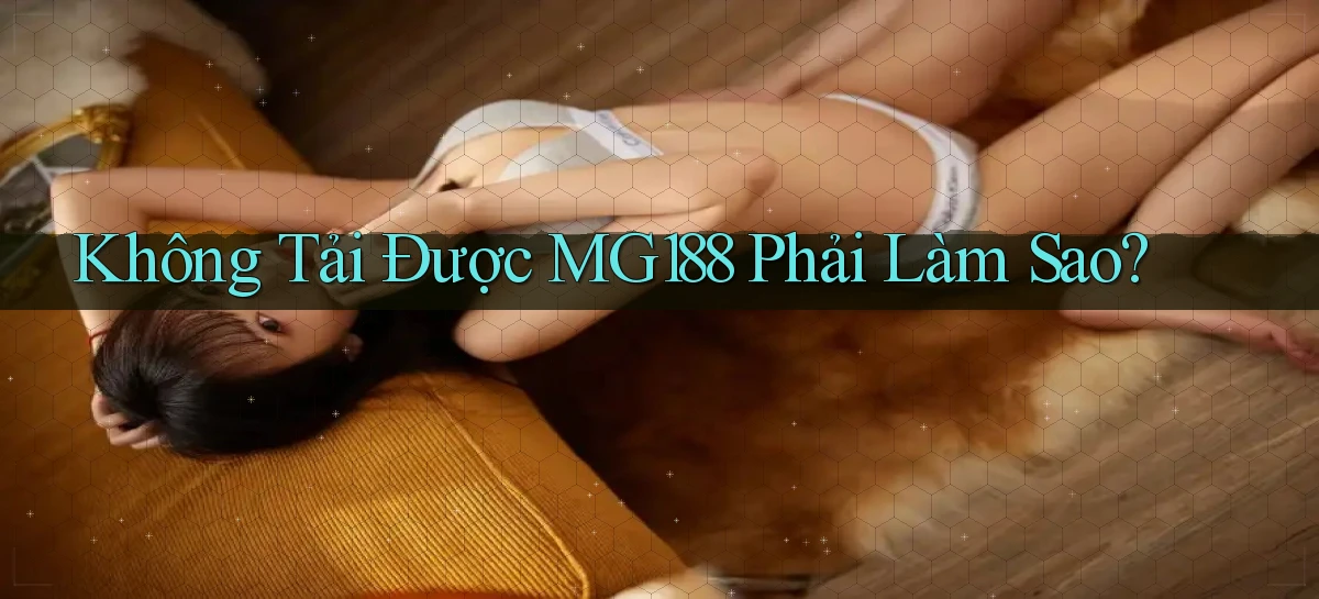 không tải được mg188 phải làm sao