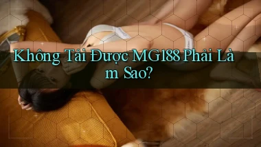 không tải được mg188 phải làm sao