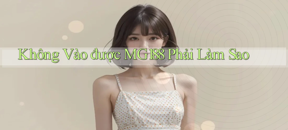 không vào được mg188 phải làm sao