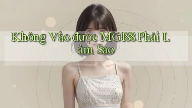 không vào được mg188 phải làm sao