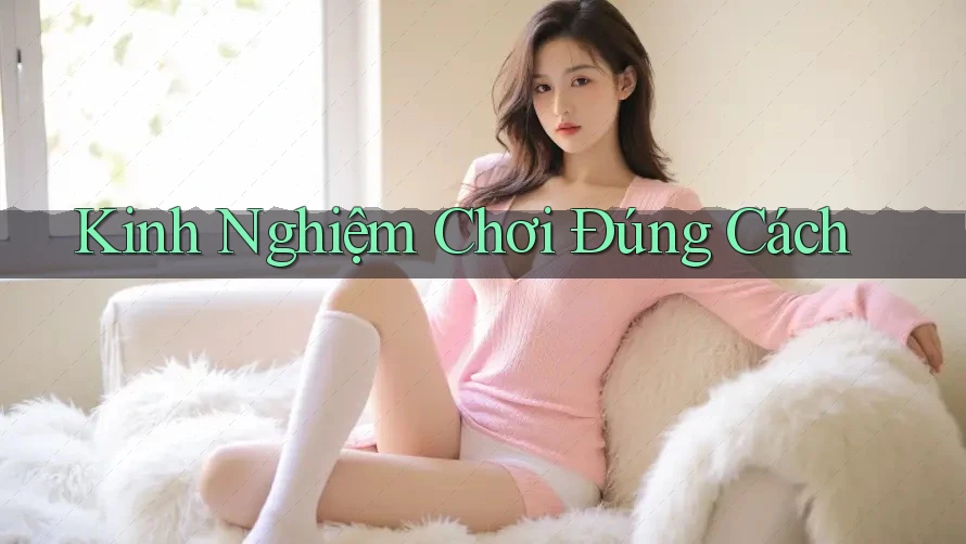 Kinh Nghiệm Chơi Đúng Cách Kinh Nghiệm Chơi Đúng Cách