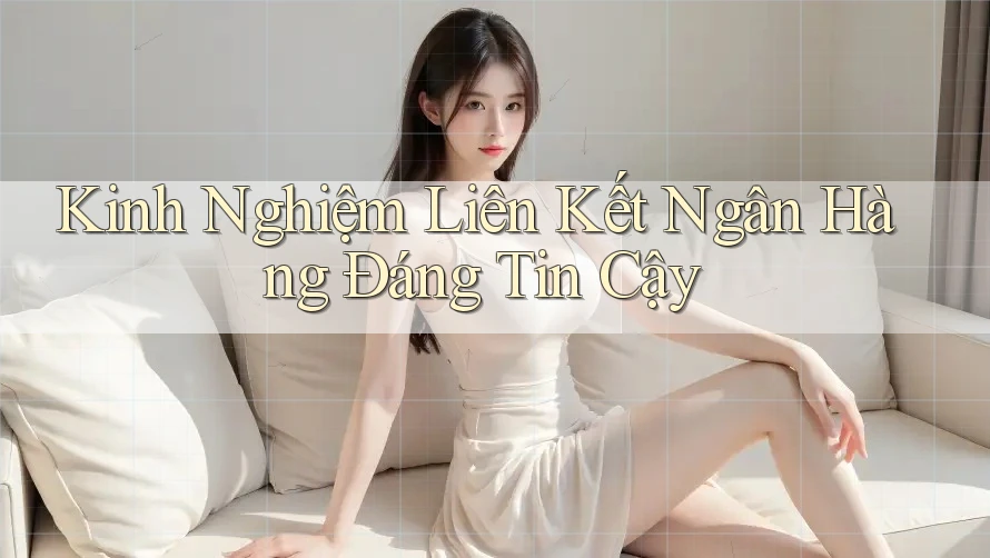 Kinh Nghiệm Liên Kết Ngân Hàng Đáng Tin Cậy Kinh Nghiệm Liên Kết Ngân Hàng Đáng Tin Cậy