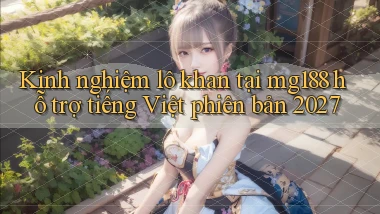 Kinh nghiệm lô khan tại mg188 hỗ trợ tiếng Việt phiên bản 2027