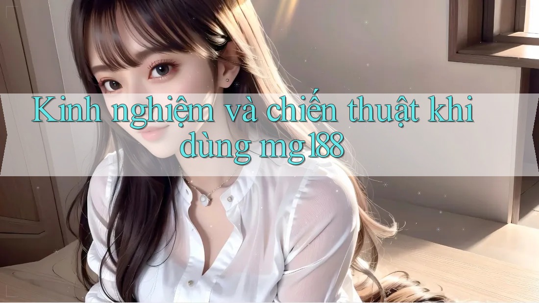 Kinh nghiệm và chiến thuật khi dùng mg188 Kinh nghiệm và chiến thuật khi dùng mg188