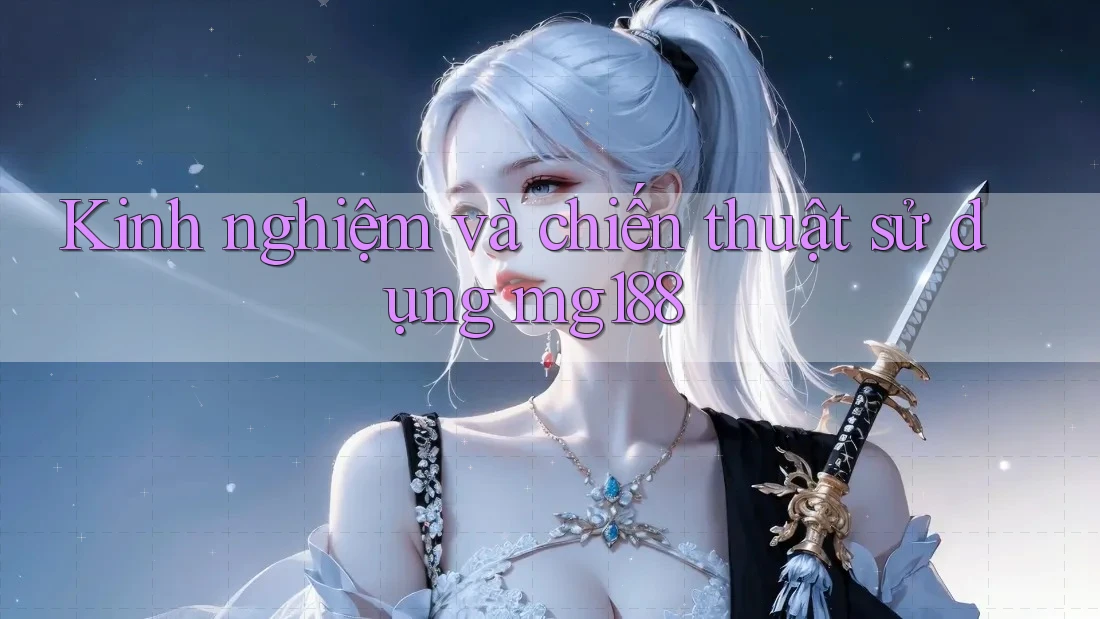 Kinh nghiệm và chiến thuật sử dụng mg188 Kinh nghiệm và chiến thuật sử dụng mg188