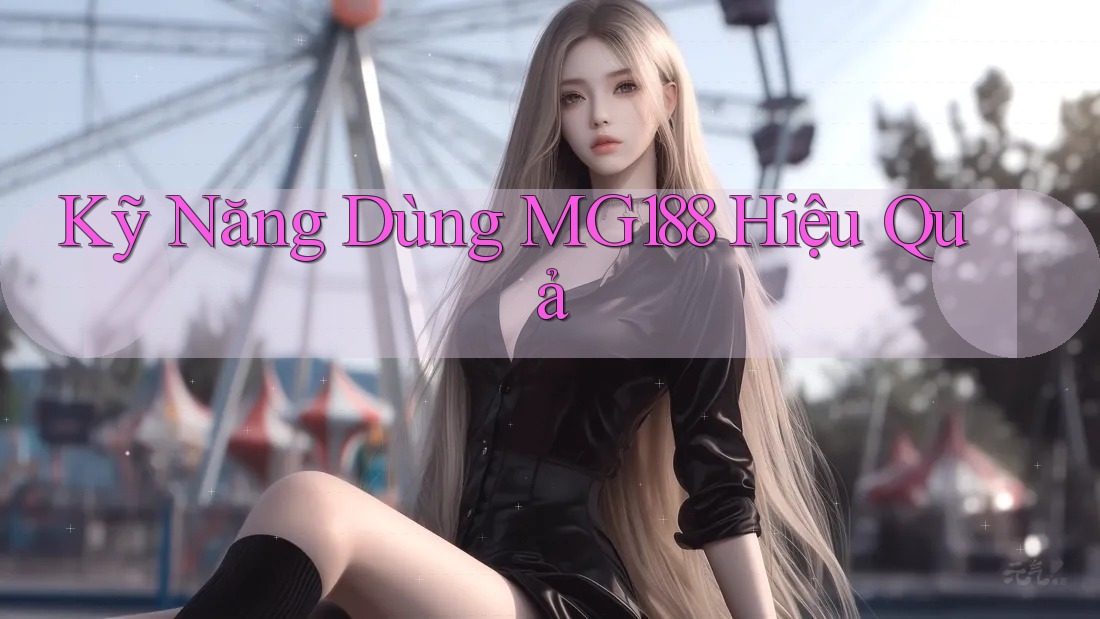 Kỹ Năng Dùng MG188 Hiệu Quả Kỹ Năng Dùng MG188 Hiệu Quả
