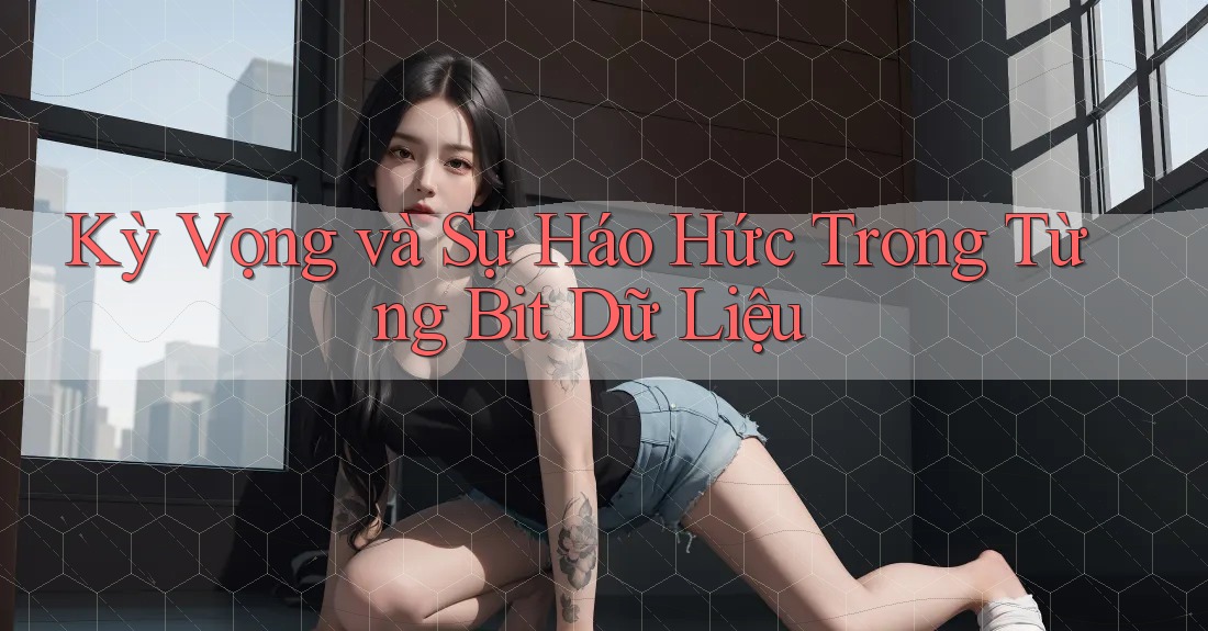 Kỳ Vọng và Sự Háo Hức Trong Từng Bit Dữ Liệu