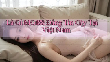 là gì mg188 đáng tin cậy tại việt nam