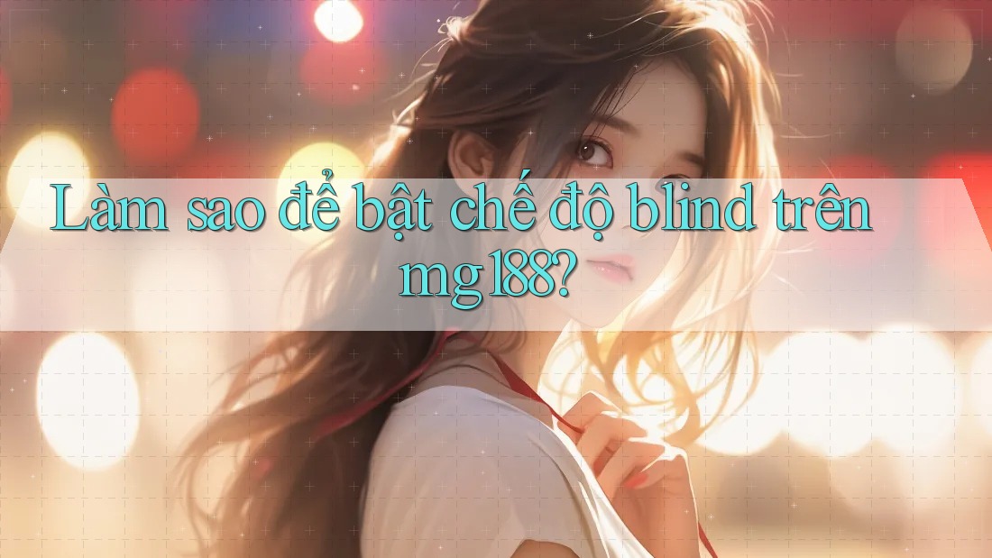 Làm sao để bật chế độ blind trên mg188? Làm sao để bật chế độ blind trên mg188?